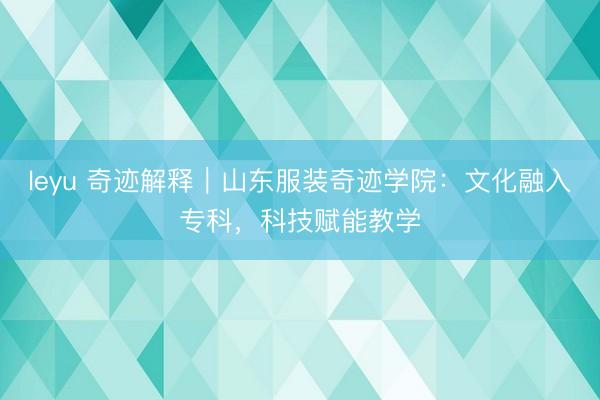 leyu 奇迹解释｜山东服装奇迹学院：文化融入专科，科技赋能教学