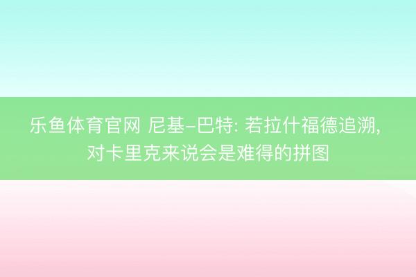 乐鱼体育官网 尼基-巴特: 若拉什福德追溯, 对卡里克来说会是难得的拼图