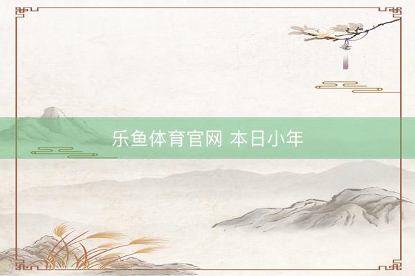 乐鱼体育官网 本日小年